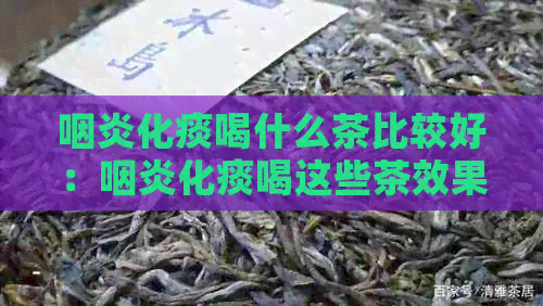 咽炎化痰喝什么茶比较好：咽炎化痰喝这些茶效果