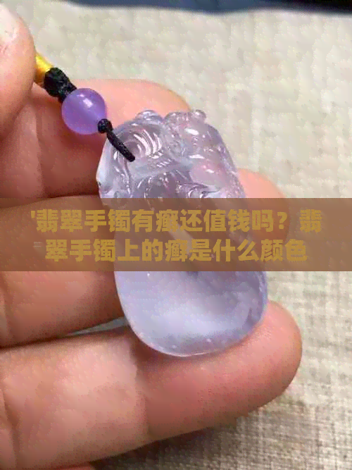 '翡翠手镯有癣还值钱吗？翡翠手镯上的癣是什么颜色，如何鉴别？'