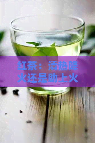 红茶：清热降火还是助上火的健隐患？