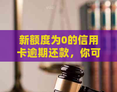 新额度为0的信用卡逾期还款，你可能会遇到这些问题的解决办法