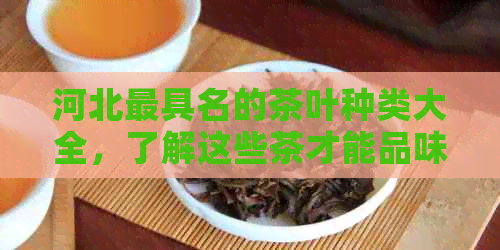 河北更具名的茶叶种类大全，了解这些茶才能品味地道河北味！