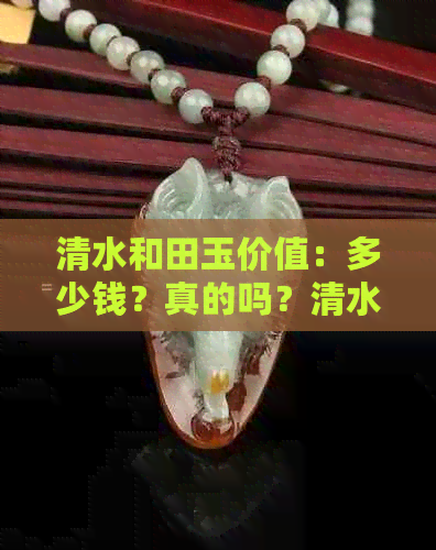 清水和田玉价值：多少钱？真的吗？清水料是什么意思？清水色好吗？