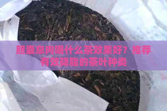 胆囊息肉喝什么茶效果好？推荐有效降脂的茶叶种类