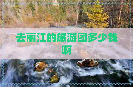 去丽江的旅游团多少钱啊