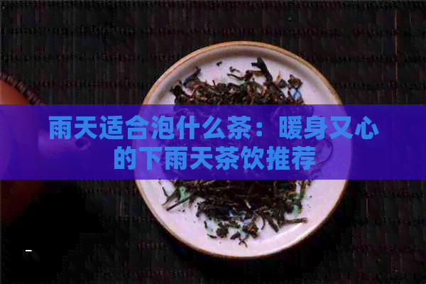 雨天适合泡什么茶：暖身又心的下雨天茶饮推荐