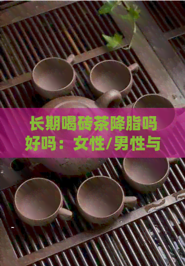 长期喝砖茶降脂吗好吗：女性/男性与减肥副作用探究