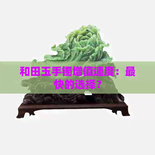 和田玉手镯增值速度：最快的选择？