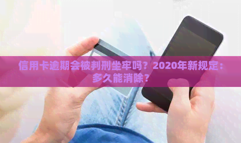 信用卡逾期会被判刑坐牢吗？2020年新规定：多久能消除？