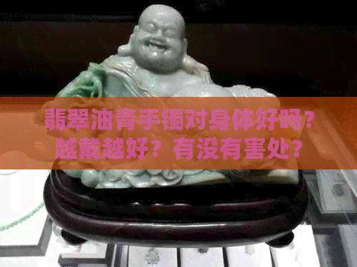 翡翠油青手镯对身体好吗？越戴越好？有没有害处？