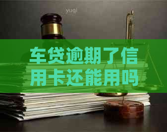 车贷逾期了信用卡还能用吗？逾期还款后车子能否开回？