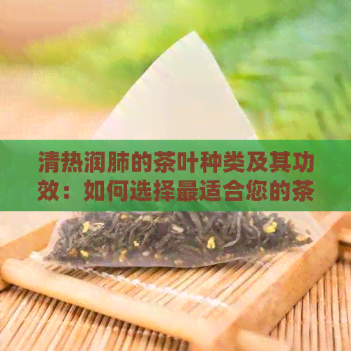 清热润肺的茶叶种类及其功效：如何选择最适合您的茶品？