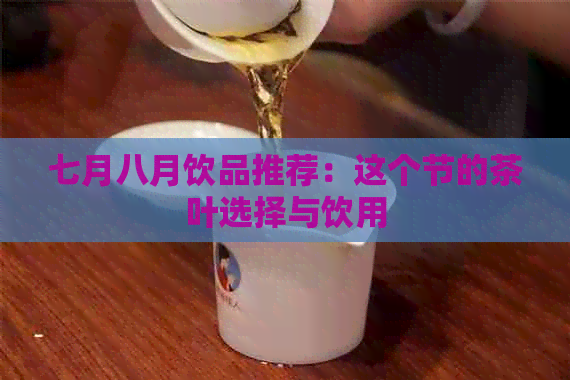 七月八月饮品推荐：这个节的茶叶选择与饮用