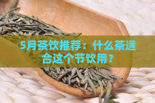 5月茶饮推荐：什么茶适合这个节饮用？