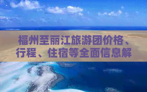 福州至丽江旅游团价格、行程、住宿等全面信息解析，为您的旅行做好准备！