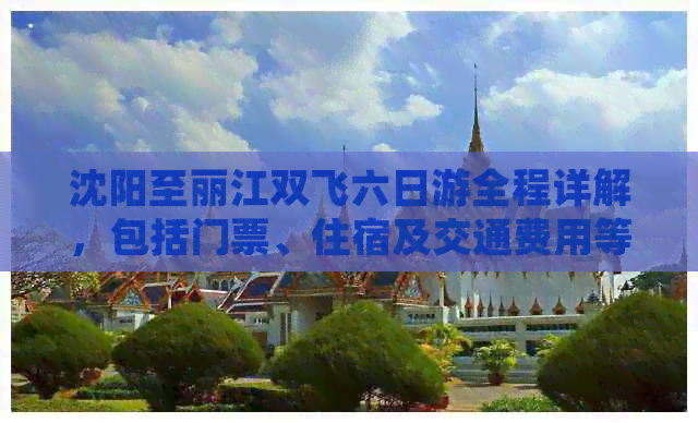 沈阳至丽江双飞六日游全程详解，包括门票、住宿及交通费用等全面解析