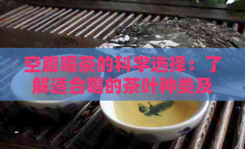 空腹喝茶的科学选择：了解适合喝的茶叶种类及其功效