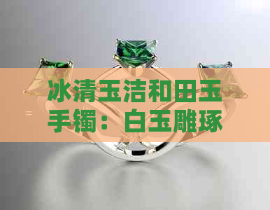 冰清玉洁和田玉手镯：白玉雕琢，透亮如冰，美丽无限