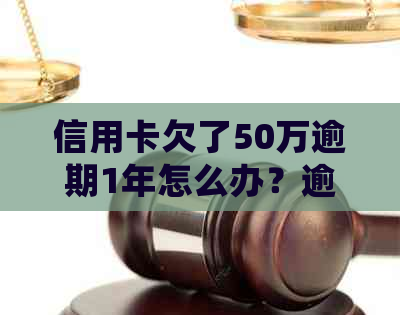 信用卡欠了50万逾期1年怎么办？逾期信用卡处理与法律后果