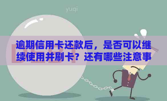 逾期信用卡还款后，是否可以继续使用并刷卡？还有哪些注意事项？