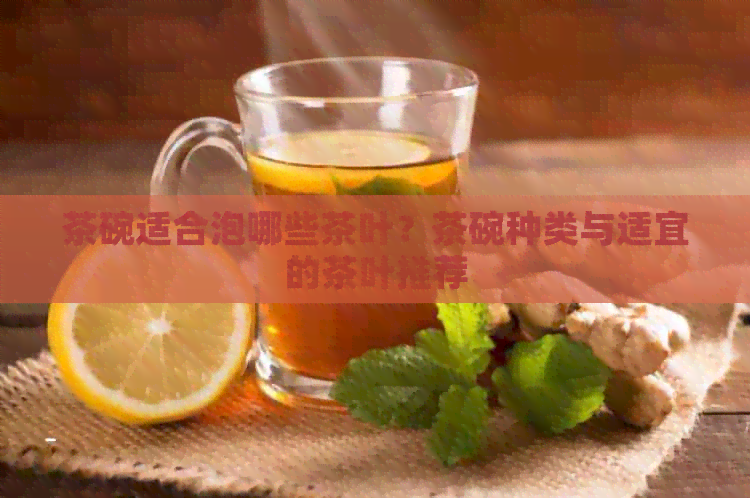 茶碗适合泡哪些茶叶？茶碗种类与适宜的茶叶推荐