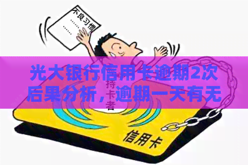 光大银行信用卡逾期2次后果分析，逾期一天有无影响？