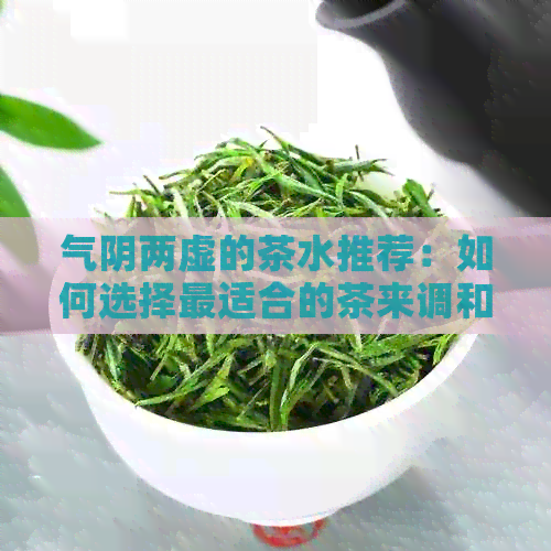 气阴两虚的茶水推荐：如何选择最适合的茶来调和阴阳平？