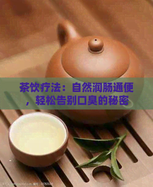 茶饮疗法：自然润肠通便，轻松告别口臭的秘密