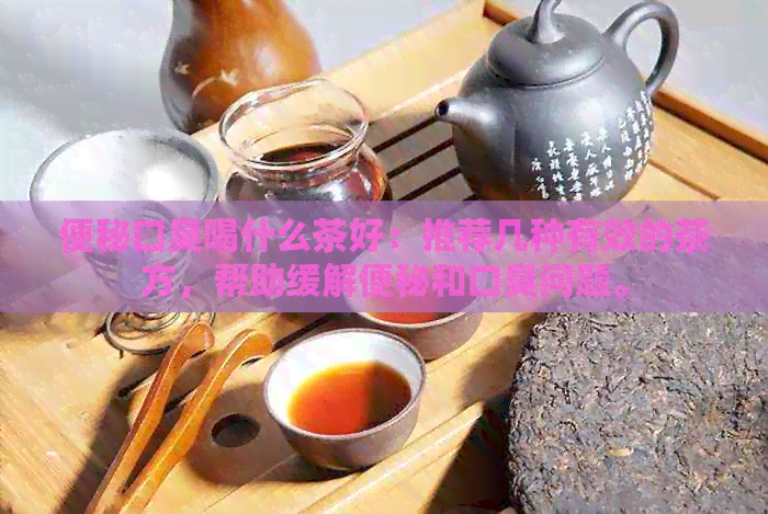 便秘口臭喝什么茶好：推荐几种有效的茶方，帮助缓解便秘和口臭问题。