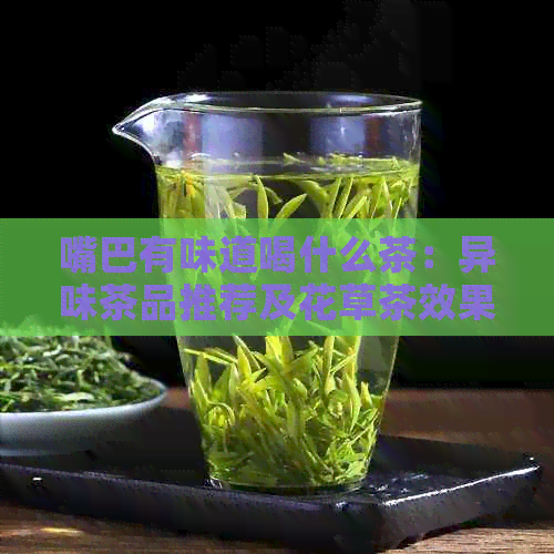 嘴巴有味道喝什么茶：异味茶品推荐及花草茶效果