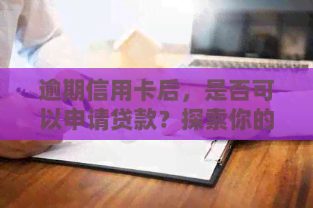 逾期信用卡后，是否可以申请贷款？探索你的选择和可能影响