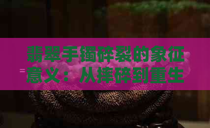 翡翠手镯碎裂的象征意义：从摔碎到重生的转变