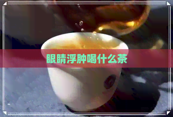 眼睛浮肿喝什么茶