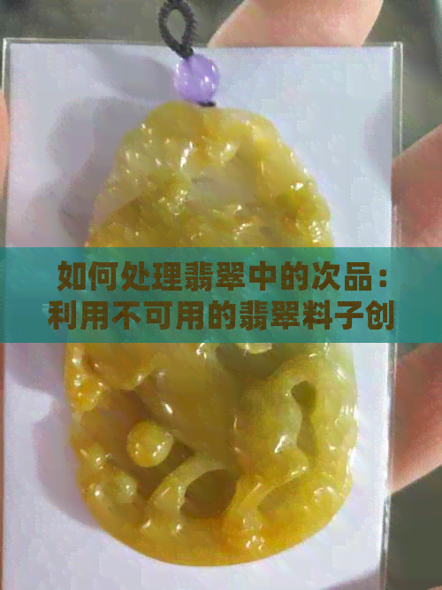 如何处理翡翠中的次品：利用不可用的翡翠料子创作独特珠宝