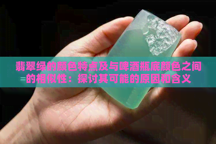 翡翠绿的颜色特点及与啤酒瓶底颜色之间的相似性：探讨其可能的原因和含义