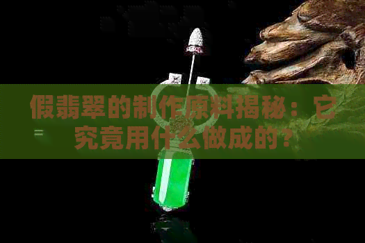 假翡翠的制作原料揭秘：它究竟用什么做成的？