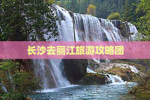 长沙去丽江旅游攻略团