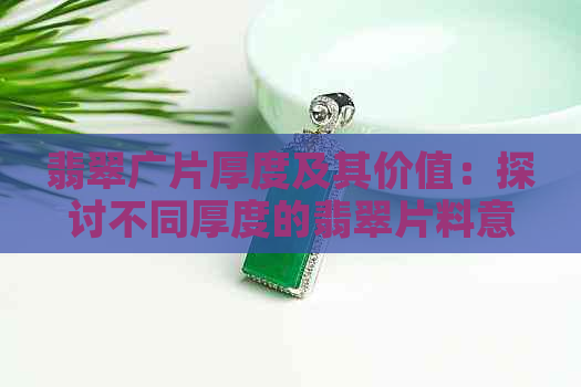 翡翠广片厚度及其价值：探讨不同厚度的翡翠片料意义