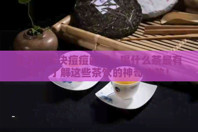 全方位解决痘痘问题：喝什么茶最有效？了解这些茶饮的神奇功效！