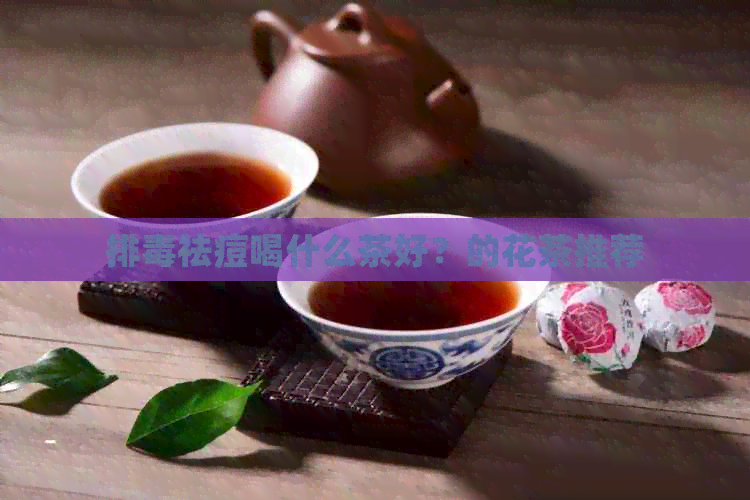 排祛痘喝什么茶好？的花茶推荐