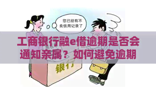 工商银行融e借逾期是否会通知亲属？如何避免逾期影响信用记录和家人？