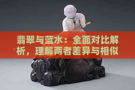 翡翠与蓝水：全面对比解析，理解两者差异与相似性