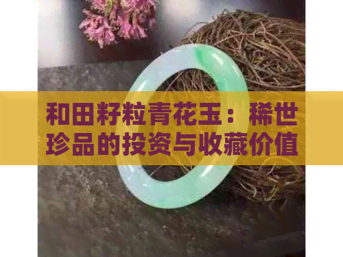 和田籽粒青花玉：稀世珍品的投资与收藏价值全解析