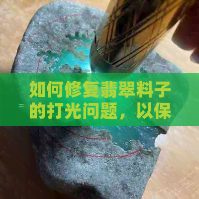 如何修复翡翠料子的打光问题，以保持其结构完好无损？