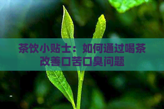 茶饮小贴士：如何通过喝茶改善口苦口臭问题