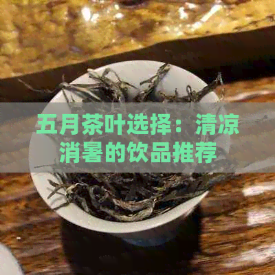 五月茶叶选择：清凉消暑的饮品推荐