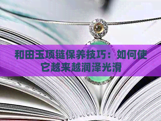 和田玉项链保养技巧：如何使它越来越润泽光滑