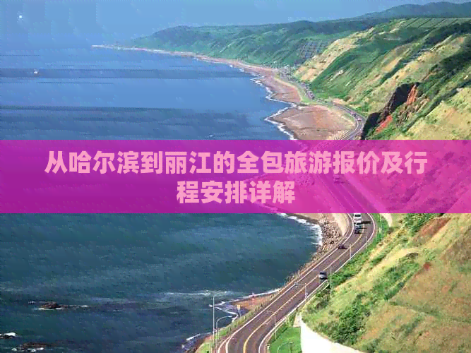 从哈尔滨到丽江的全包旅游报价及行程安排详解