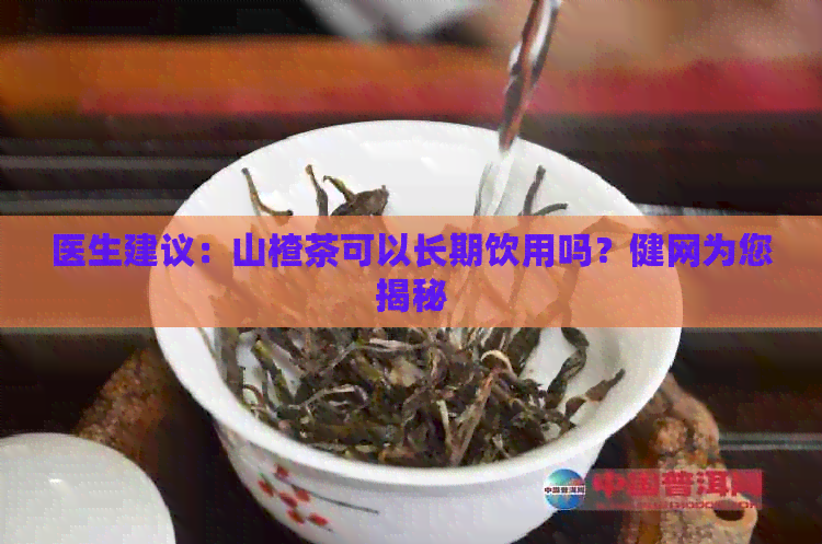 医生建议：山楂茶可以长期饮用吗？健网为您揭秘