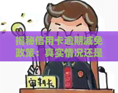 揭秘信用卡逾期减免政策：真实情况还是隐藏的陷阱？