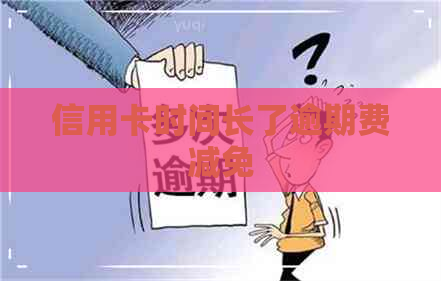 信用卡时间长了逾期费减免